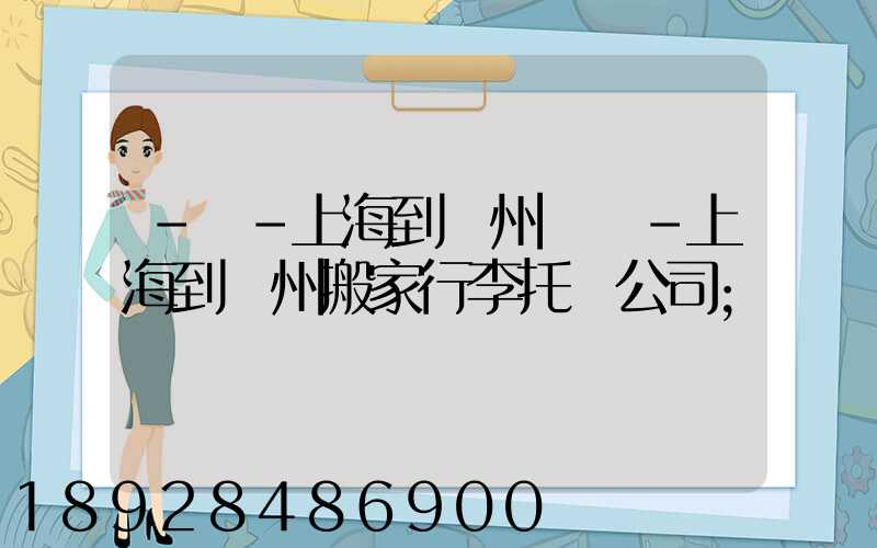 -幫-上海到廣州專線-上海到廣州搬家行李托運公司