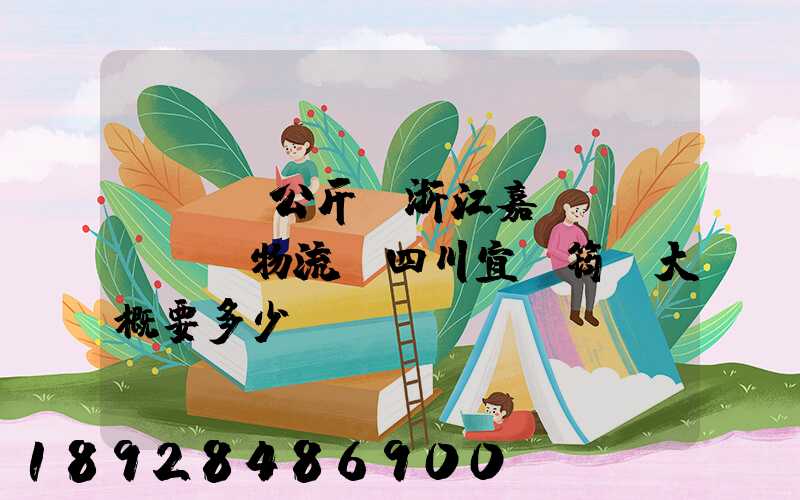 ...公斤從浙江嘉興發(fā)物流帶四川宜賓筠連大概要多少錢(qián)