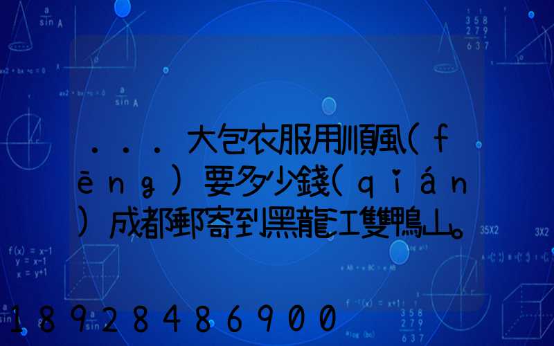 ...大包衣服用順風(fēng)要多少錢(qián)成都郵寄到黑龍江雙鴨山。衣服大概兩件貂皮...