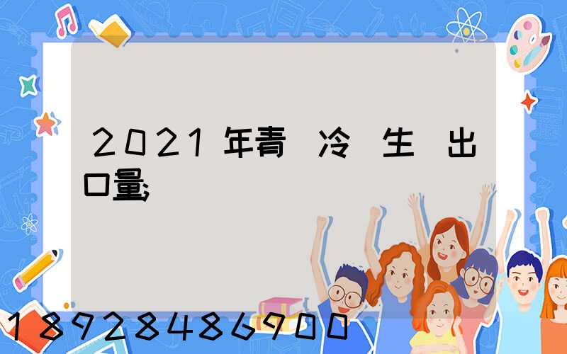 2021年青島冷凍生鮮出口量