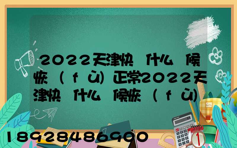 2022天津快遞什么時候恢復(fù)正常2022天津快遞什么時候恢復(fù)正常最新_百度...