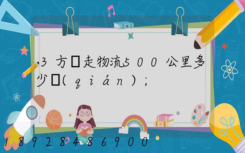 3方貨走物流500公里多少錢(qián)
