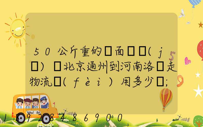 50公斤重的壓面條機(jī)從北京通州到河南洛陽走物流費(fèi)用多少錢