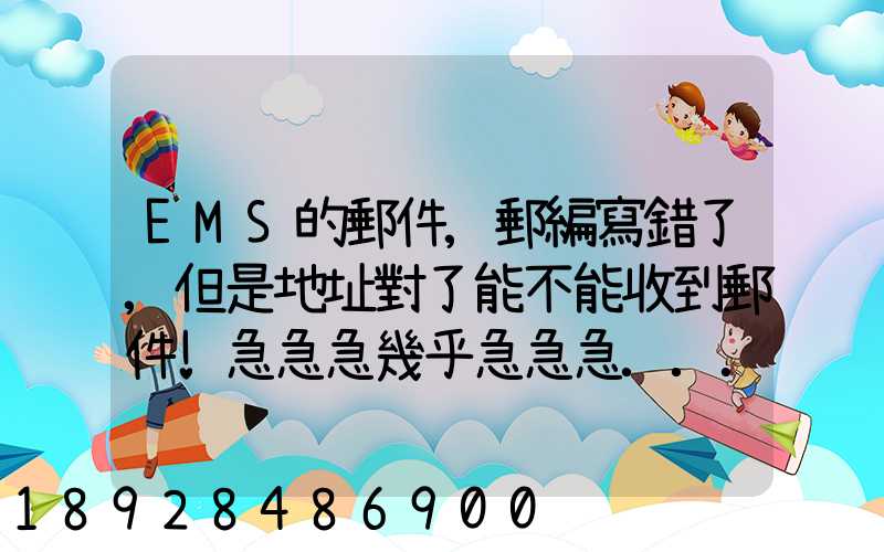 EMS的郵件,郵編寫錯了,但是地址對了能不能收到郵件!急急急幾乎急急急...