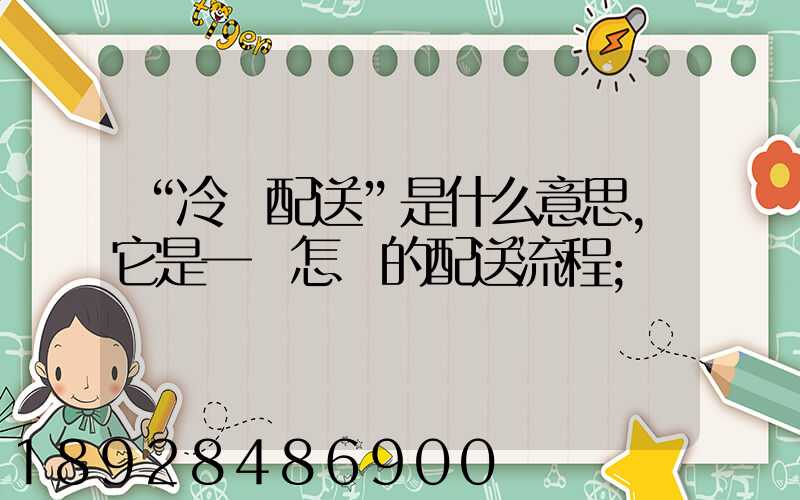 “冷鏈配送”是什么意思,它是一個怎樣的配送流程
