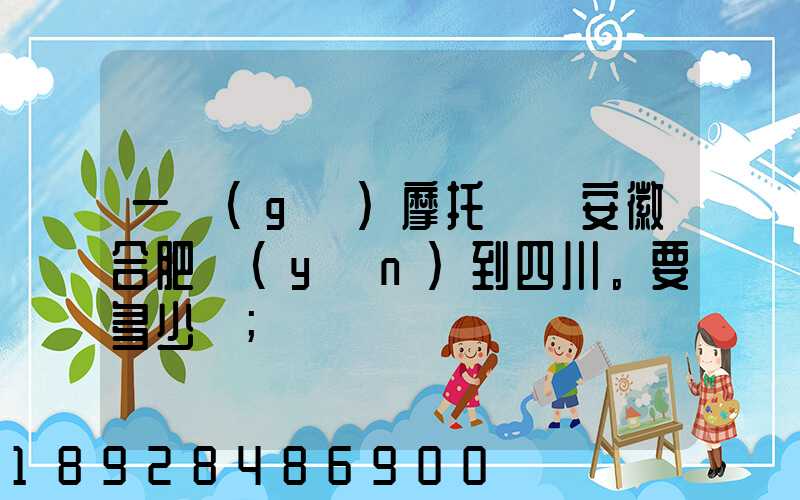 一個(gè)摩托車從安徽合肥運(yùn)到四川。要多少錢