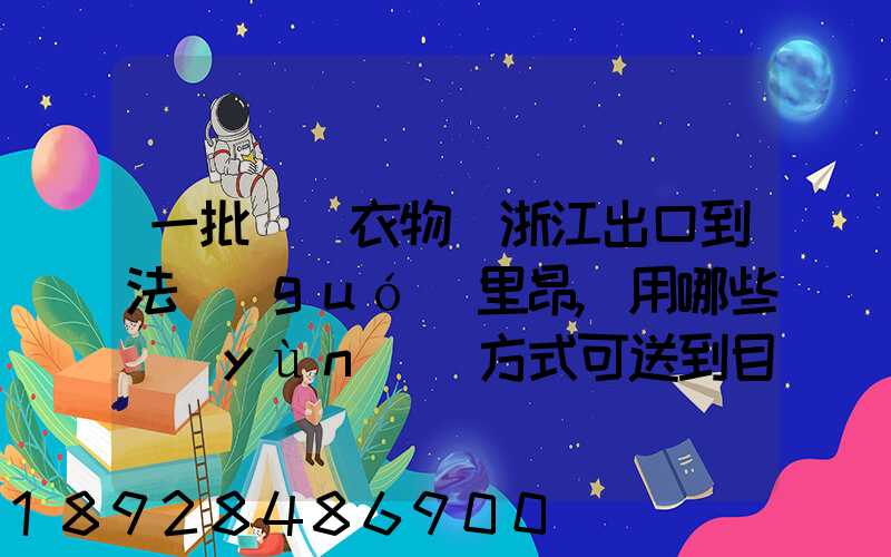 一批絲綢衣物從浙江出口到法國(guó)里昂,用哪些運(yùn)輸方式可送到目的地_百度...
