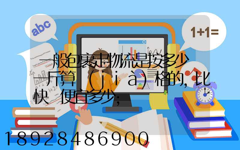 一般包裹走物流是按多少錢一斤算價(jià)格的,比快遞便宜多少