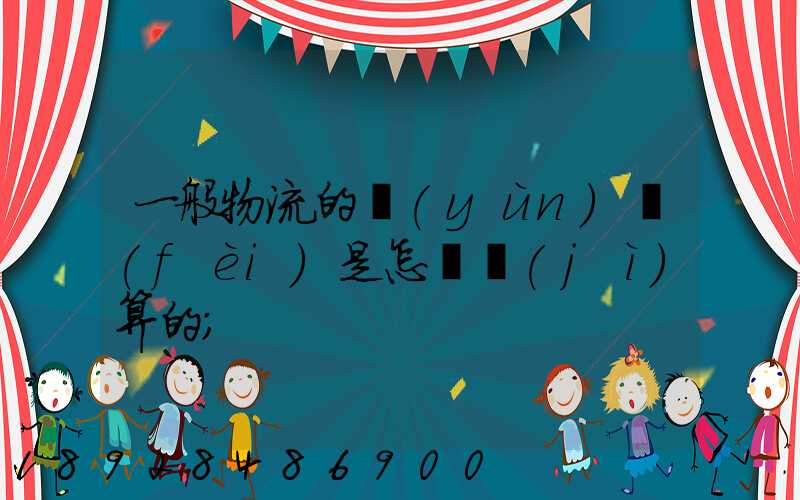 一般物流的運(yùn)費(fèi)是怎樣計(jì)算的