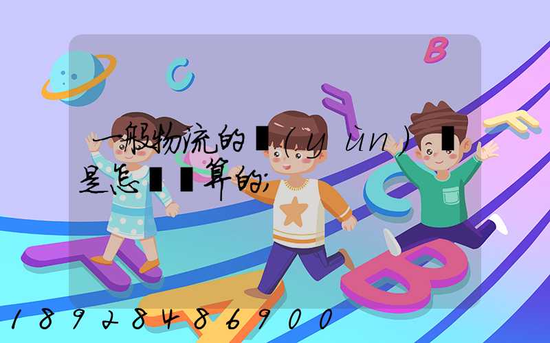 一般物流的運(yùn)費是怎樣計算的