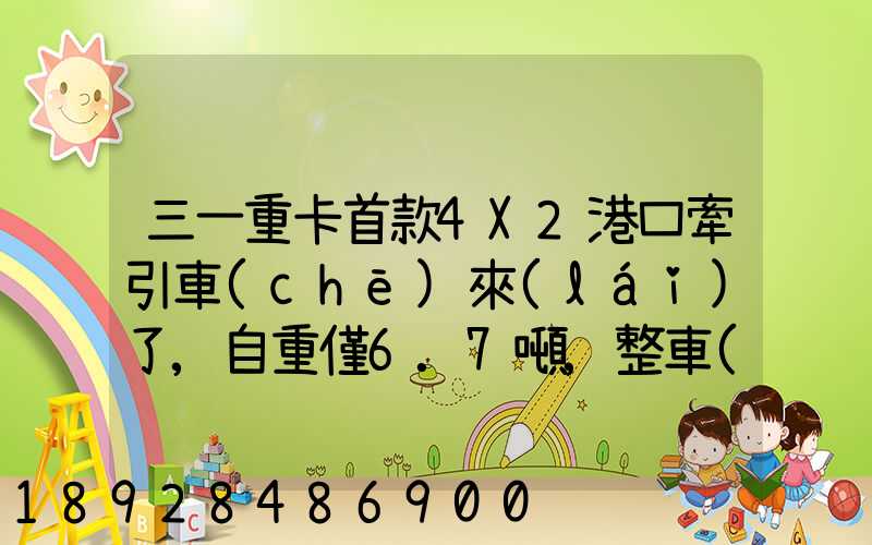 三一重卡首款4X2港口牽引車(chē)來(lái)了,自重僅6.7噸,整車(chē)配置搶先看!_百度...