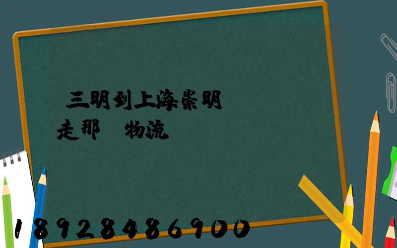 三明到上海崇明區(qū)走那個物流