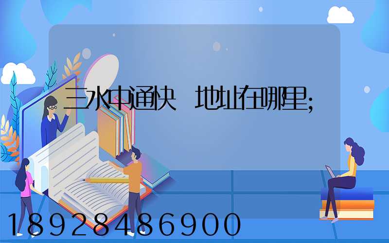 三水中通快遞地址在哪里
