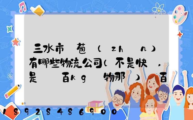 三水市蘆苞鎮(zhèn)有哪些物流公司(不是快遞,是運幾百kg貨物那種)_百度知...