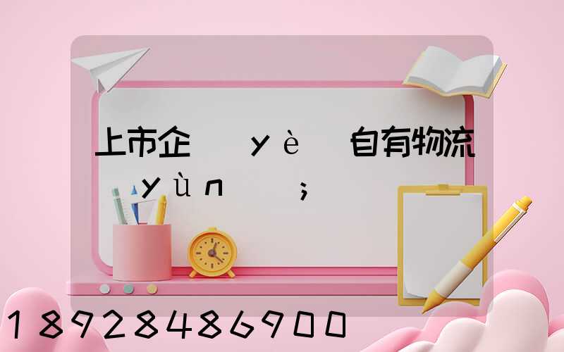 上市企業(yè)自有物流運(yùn)輸