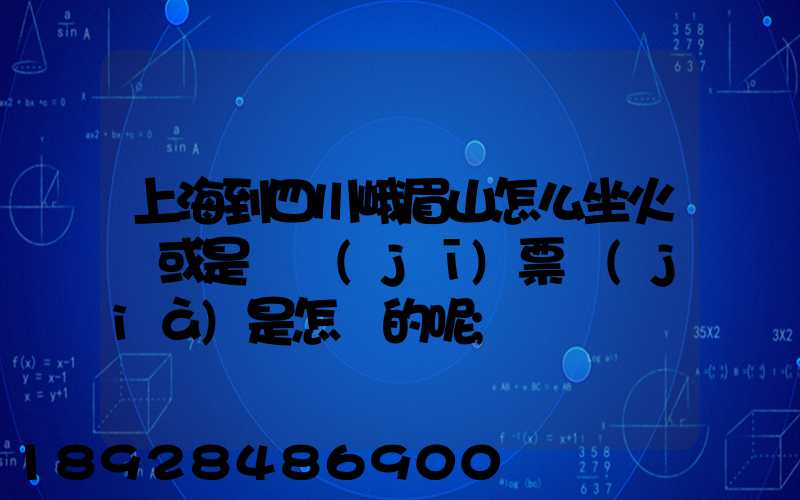 上海到四川峨眉山怎么坐火車或是飛機(jī)票價(jià)是怎樣的呢
