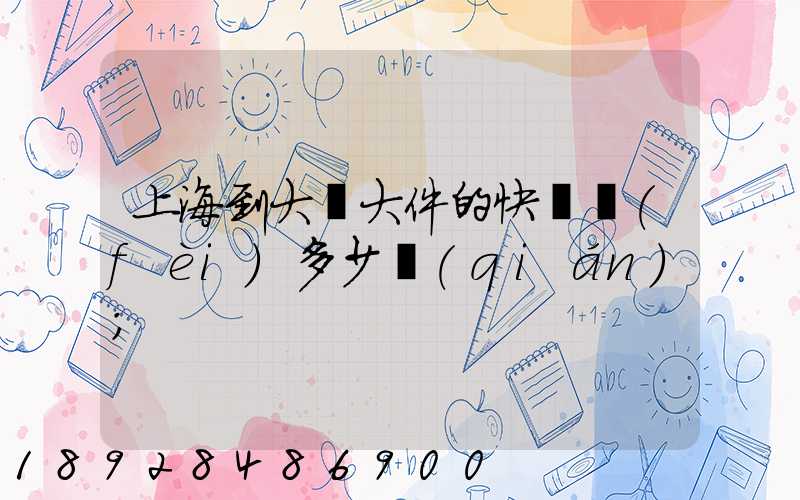 上海到大連大件的快遞費(fèi)多少錢(qián)