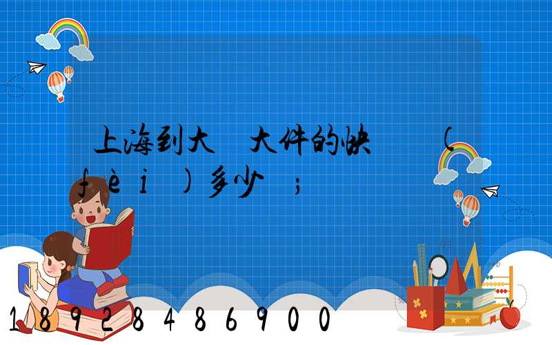 上海到大連大件的快遞費(fèi)多少錢