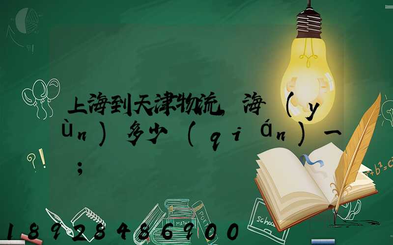 上海到天津物流,海運(yùn)多少錢(qián)一噸