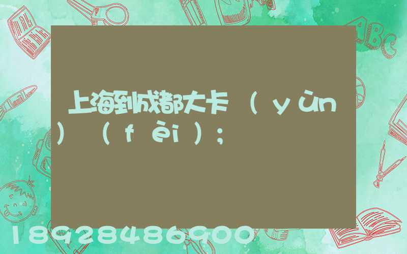 上海到成都大卡運(yùn)費(fèi)
