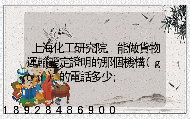 上?；ぱ芯吭?能做貨物運輸鑒定證明的那個機構(gòu)的電話多少