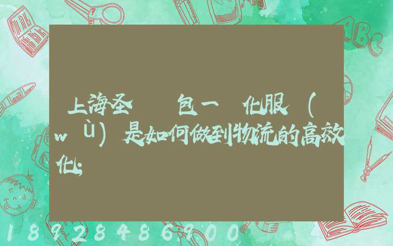 上海圣華運包一體化服務(wù)是如何做到物流的高效化