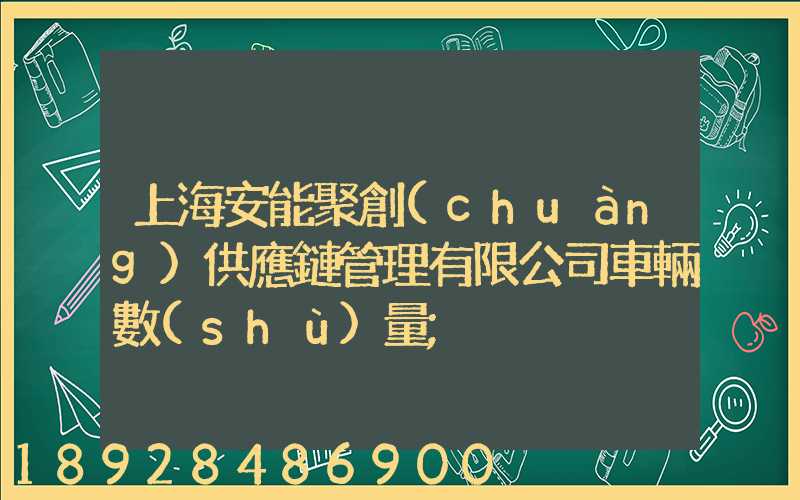 上海安能聚創(chuàng)供應鏈管理有限公司車輛數(shù)量