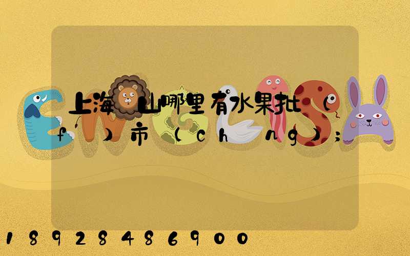 上海寶山哪里有水果批發(fā)市場(chǎng)