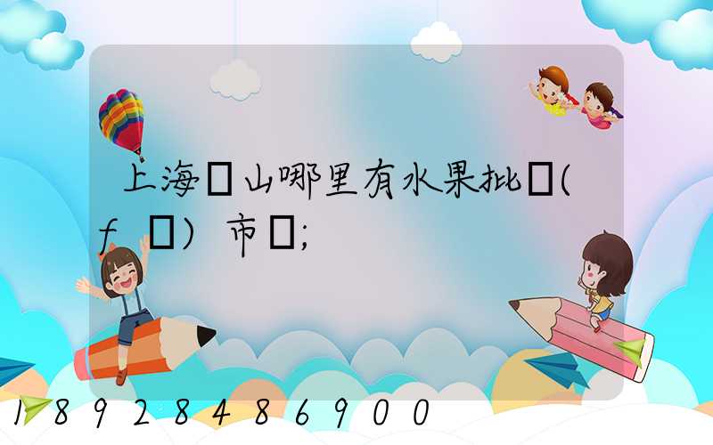 上海寶山哪里有水果批發(fā)市場