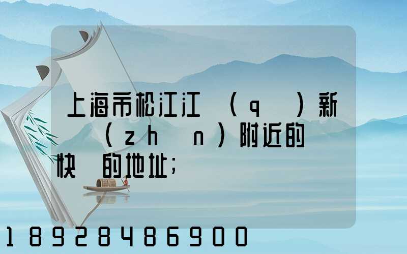 上海市松江江區(qū)新橋鎮(zhèn)附近的順豐快遞的地址
