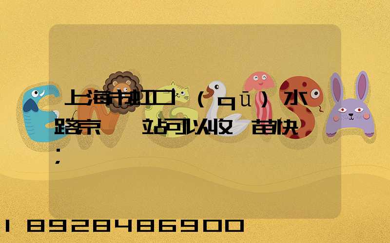 上海市虹口區(qū)水電路京東驛站可以收魚苗快遞嗎