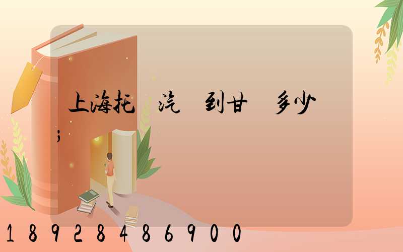 上海托運汽車到甘肅多少錢