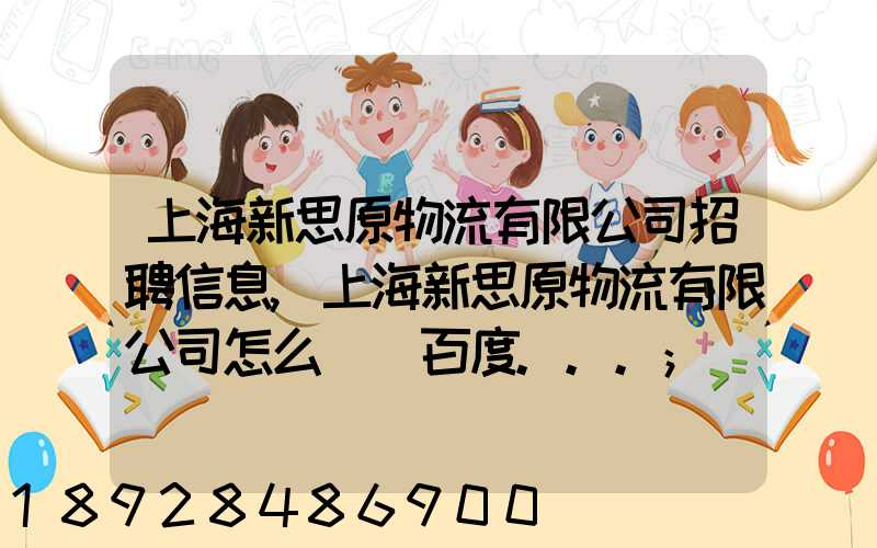 上海新思原物流有限公司招聘信息,上海新思原物流有限公司怎么樣_百度...