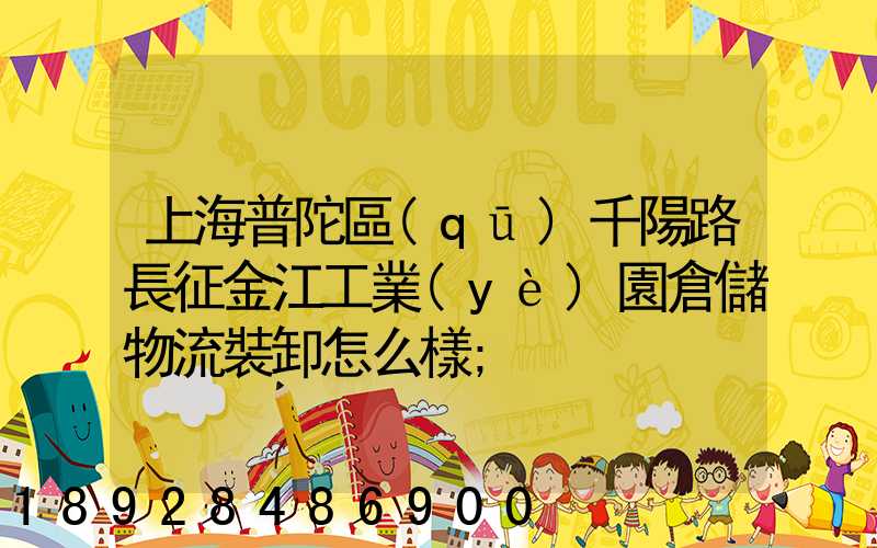 上海普陀區(qū)千陽路長征金江工業(yè)園倉儲物流裝卸怎么樣