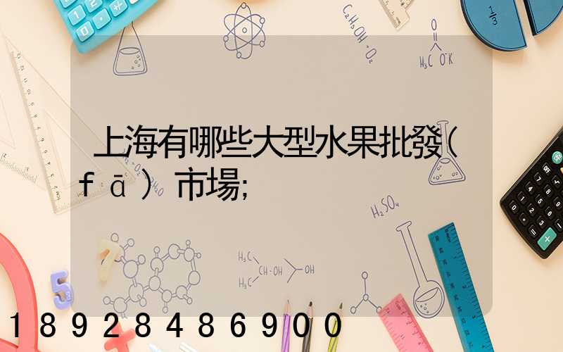 上海有哪些大型水果批發(fā)市場
