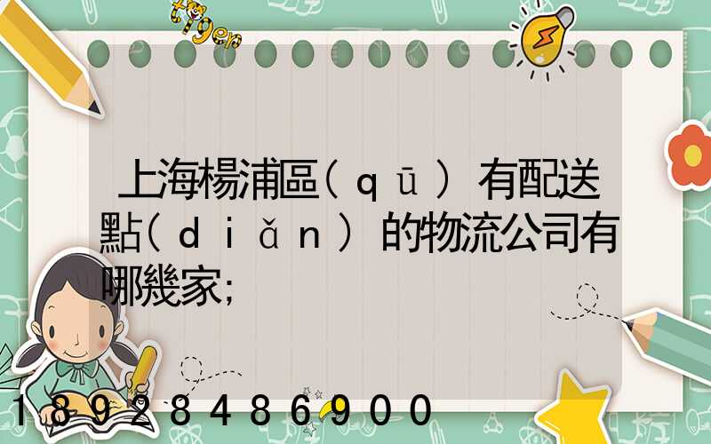 上海楊浦區(qū)有配送點(diǎn)的物流公司有哪幾家