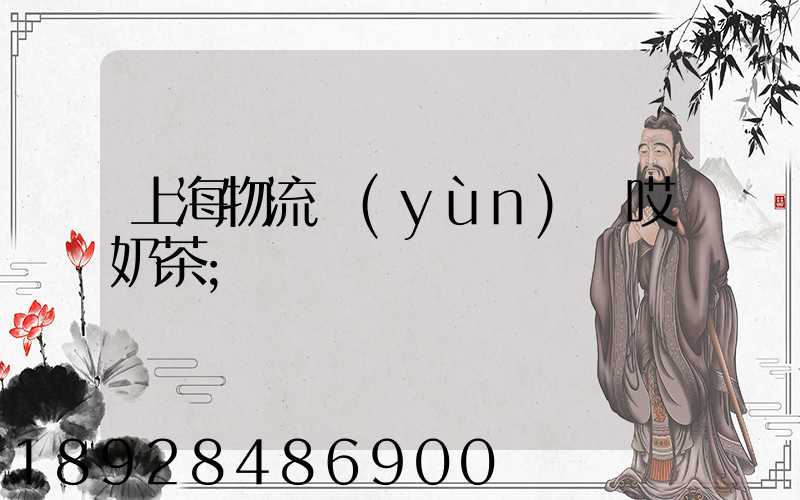 上海物流運(yùn)輸哎奶茶