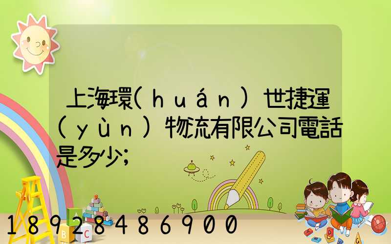 上海環(huán)世捷運(yùn)物流有限公司電話是多少
