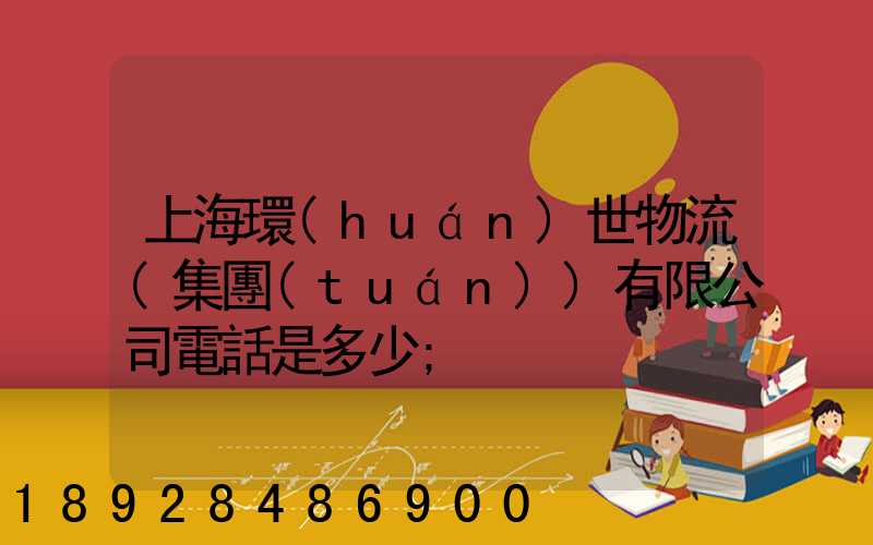 上海環(huán)世物流(集團(tuán))有限公司電話是多少