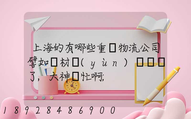 上海的有哪些重貨物流公司譬如鋼材運(yùn)輸謝謝了,大神幫忙啊