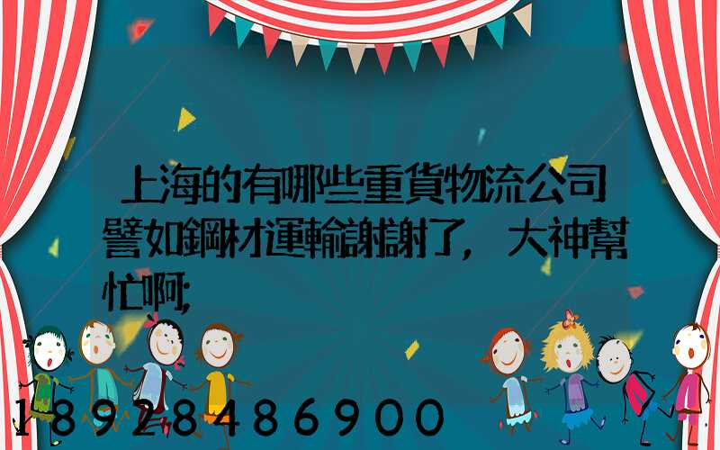 上海的有哪些重貨物流公司譬如鋼材運輸謝謝了,大神幫忙啊