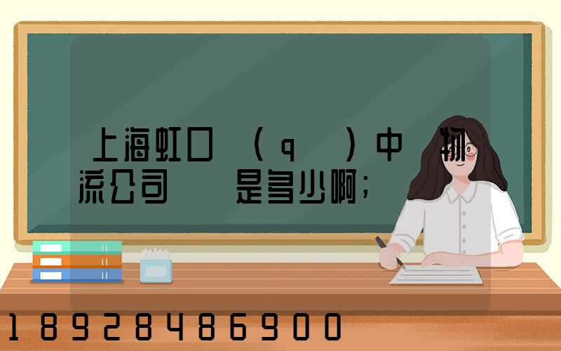 上海虹口區(qū)中鐵物流公司電話是多少啊