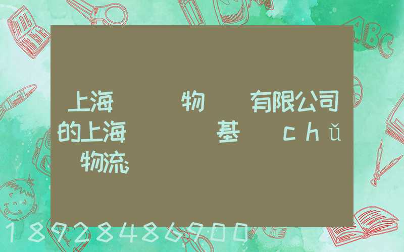 上海誠龍貨物運輸有限公司的上海誠龍貨運基礎(chǔ)物流