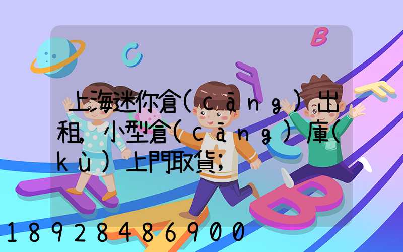上海迷你倉(cāng)出租,小型倉(cāng)庫(kù)上門取貨