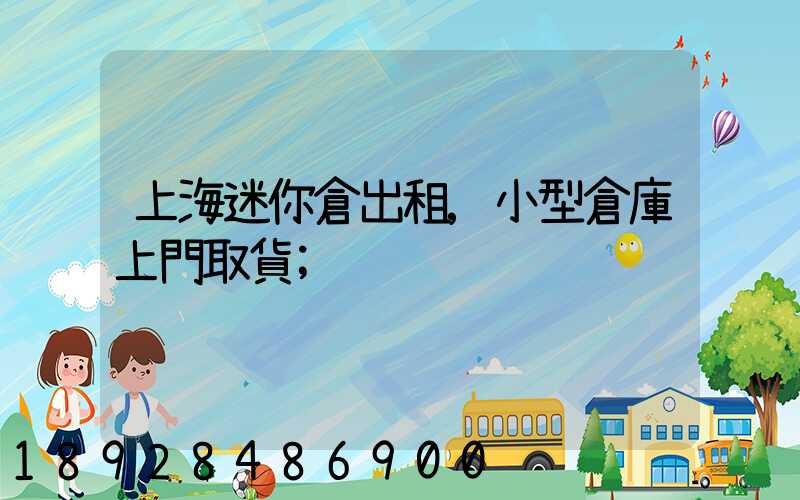 上海迷你倉出租,小型倉庫上門取貨