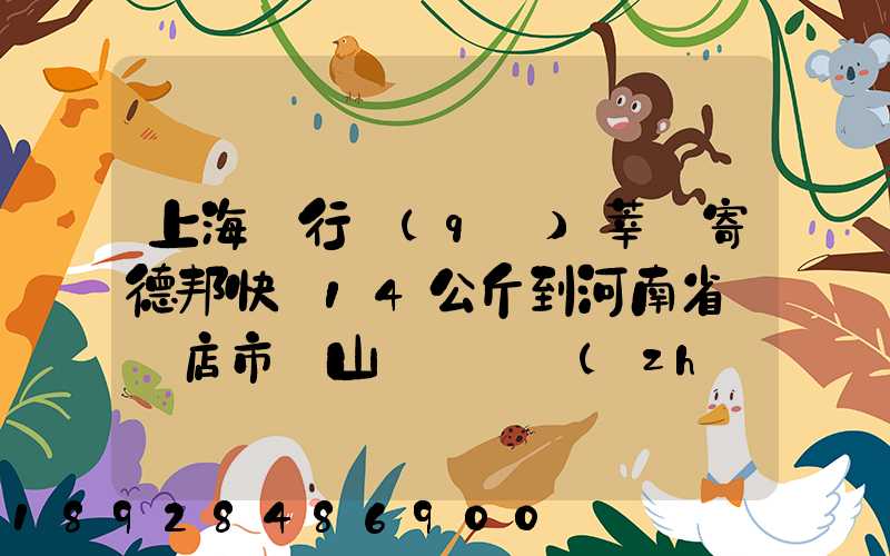 上海閔行區(qū)莘莊寄德邦快遞14公斤到河南省駐馬店市確山縣盤龍鎮(zhèn)快遞費(fèi)...