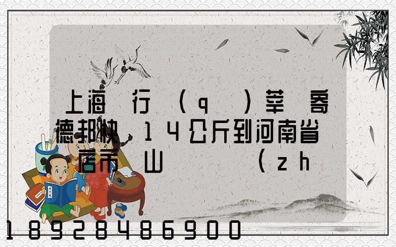 上海閔行區(qū)莘莊寄德邦快遞14公斤到河南省駐馬店市確山縣盤龍鎮(zhèn)快遞費...