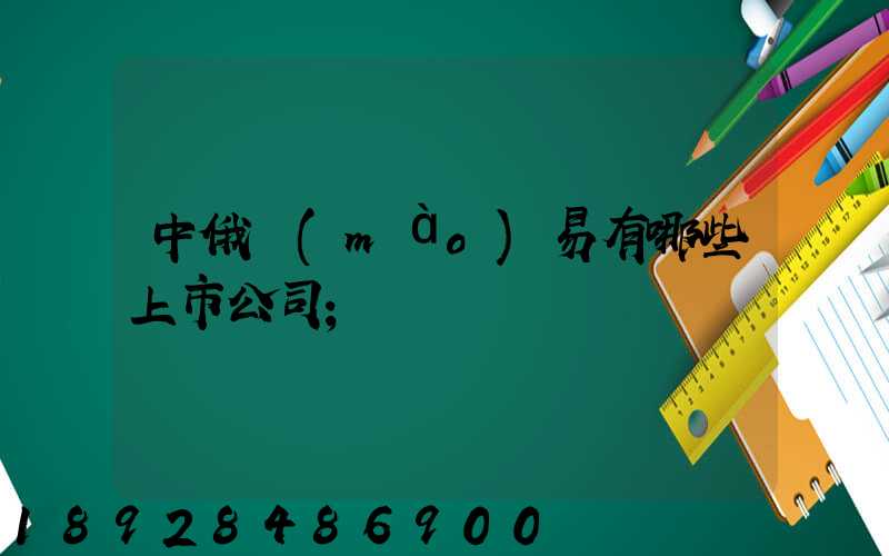 中俄貿(mào)易有哪些上市公司