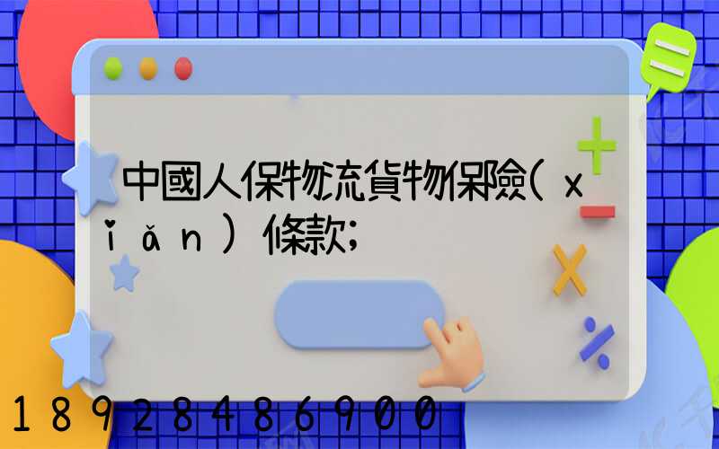中國人保物流貨物保險(xiǎn)條款