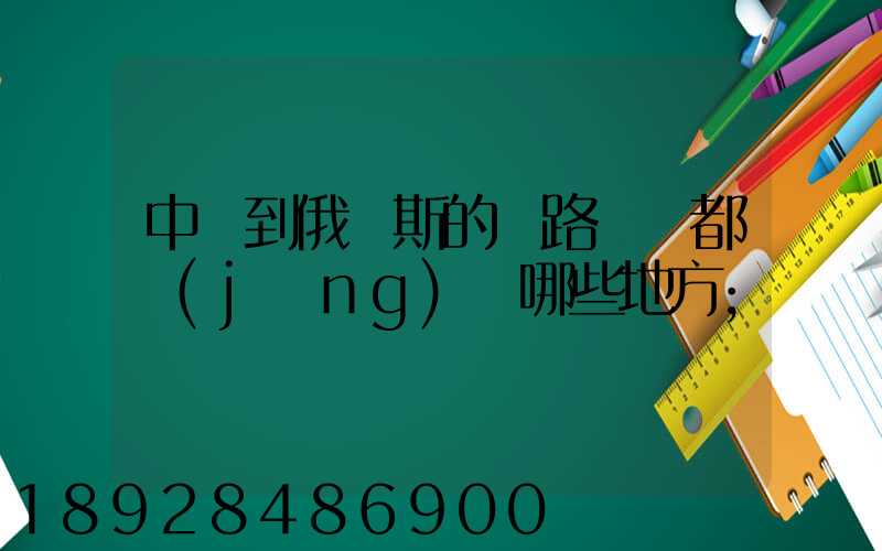 中國到俄羅斯的鐵路運輸都經(jīng)過哪些地方